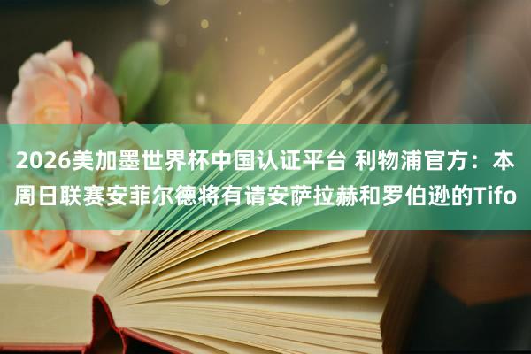 2026美加墨世界杯中國(guó)認(rèn)證平臺(tái) 利物浦官方:本周日聯(lián)賽安菲爾德將有請(qǐng)安薩拉赫和羅伯遜的Tifo
