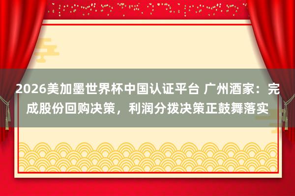 2026美加墨世界杯中國(guó)認(rèn)證平臺(tái) 廣州酒家:完成股份回購(gòu)決策,利潤(rùn)分撥決策正鼓舞落實(shí)
