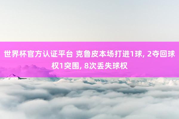 世界杯官方認證平臺 克魯皮本場打進1球, 2奪回球權(quán)1突圍, 8次丟失球權(quán)