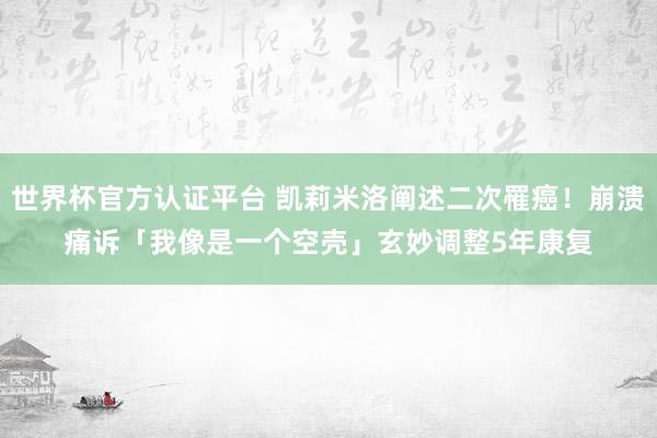 世界杯官方認(rèn)證平臺 凱莉米洛闡述二次罹癌！崩潰痛訴「我像是一個空殼」　玄妙調(diào)整5年康復(fù)