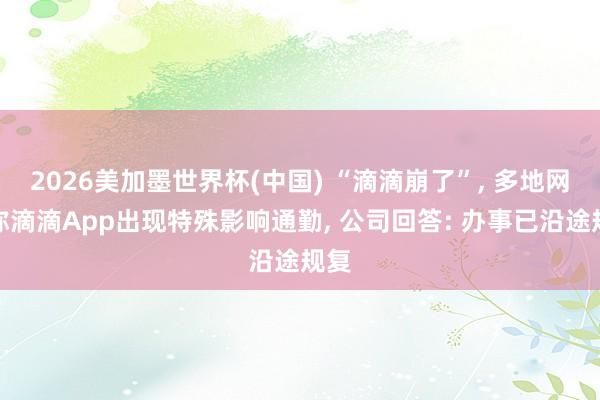 2026美加墨世界杯(中國(guó)) “滴滴崩了”, 多地網(wǎng)友稱(chēng)滴滴App出現(xiàn)特殊影響通勤, 公司回答: 辦事已沿途規(guī)復(fù)