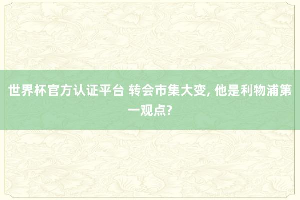 世界杯官方認證平臺 轉會市集大變， 他是利物浦第一觀點?