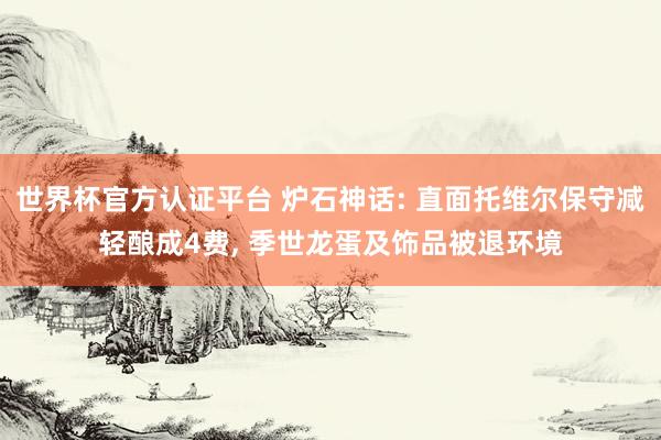 世界杯官方認(rèn)證平臺 爐石神話: 直面托維爾保守減輕釀成4費, 季世龍蛋及飾品被退環(huán)境